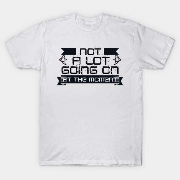 Not A Lot Going On At The Moment T-Shirt by adrinalanmaji